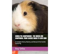 GUINEA PIG COMPENDIUM : THE WHEEK-END COMPANION. FROM SACRED SNACK TO SOFA KING: A Complete History, Mystery, and Manual of the Humble Guinea Pig