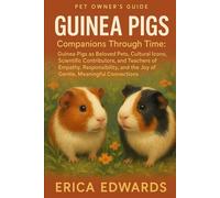 GUINEA PIGS: Companions Through Time: Guinea Pigs as Beloved Pets, Cultural Icons, Scientific Contributors, and Teachers of Empathy, Responsibility, and the Joy of Gentle, Meaningful Connections.