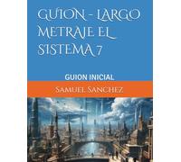 GUION - LARGO METRAJE EL SISTEMA 7: GUION INICIAL