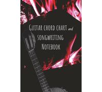 Guitar Chord Chart and Songwriting Notebook: A Blank Songwriting Journal for Lyrics and Chord Progressions