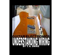 Guitar Electronics Understanding Wiring: Learn Step By Step How To Completely Wire Your Guitar.