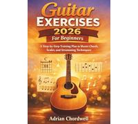 Guitar Exercises 2026 For Beginners: A Step-by-Step Training Plan to Master Chords, Scales and Strumming Techniques