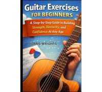 GUITAR EXERCISES FOR BEGINNERS: A STEP-BY-STEP GUIDE TO BUILDING STRENGTH, DEXTERITY, AND CONFIDENCE AT ANY AGE