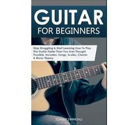 Guitar for Beginners: Stop Struggling & Start Learning How To Play The Guitar Faster Than You Ever Thought Possible. Includes, Songs, Scales, Chords & Music Theory