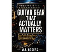 Guitar Gear That Actually Matters: Amps, Pedals, Strings, Tuners, Cables, and Accessories Explained Without the Hype