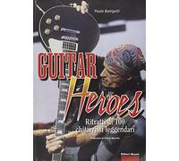 Guitar heroes. Ritratti di cento chitarristi leggendari