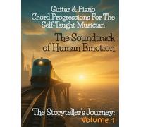 Guitar & Piano Chord Progressions for the Self-Taught Musician: The Soundtrack of Human Emotion