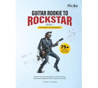 Guitar Rookie to Rockstar - Book 1: A Step-by-Step Absolute Beginner’s Guide to Chords, Strumming & Playing Your First 3 Songs in Just 14 Days