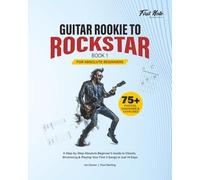 Guitar Rookie to Rockstar - Book 1: A Step-by-Step Absolute Beginner’s Guide to Chords, Strumming & Playing Your First 3 Songs in Just 14 Days