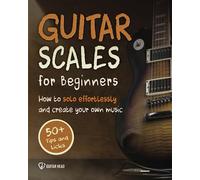 Guitar Scales for Beginners: How to Solo Effortlessly and Create Your Own Music Even If You Don't Know What A Scale Is: Secrets to Your Very First Scale: 1