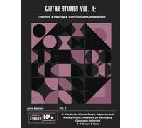 Guitar Studies Vol. II: Teacher’s Pacing & Curriculum Companion: A Standards-Aligned Scope, Sequence, and Weekly Pacing Framework for Developing Classroom Guitarists