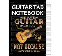 Guitar Tab Notebook: I Play Guitar Because I Like Blank 6 String Tablature for Guitarists. 100+ Pages Manuscript Tab Music Sheets Journal