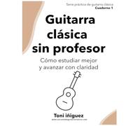 Guitarra clásica sin profesor: Cómo estudiar mejor, evitar errores y avanzar con claridad - Serie Práctica de Guitarra Clásica - Cuaderno 1