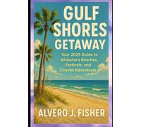 Gulf Shores Getaway: Your 2025 Guide to Alabama’s Beaches, Festivals, and Coastal Adventures