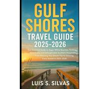 Gulf Shores Travel Guide 2025_2026: Your Essential Guide to Sugar-White Beaches, Thrilling Adventures,and Unforgettable Southern Hospitality-From ... Trip to Savoring Every Sunset in 2025-2026