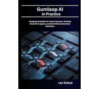 Gumloop AI in Practice: Designing Scalable No-Code AI Systems, Building Powerful AI Agents, and Real-World Automation Workflows