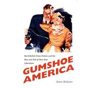Gumshoe America: Hard-Boiled Crime Fiction and the Rise and Fall of New Deal Liberalism: Hard Boiled Crime Fiction and the Rise & Fall of New Deal Liberalism