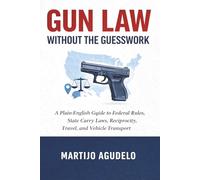 Gun Law Without the Guesswork: A Plain-English Guide to Federal Rules, State Carry Laws, Reciprocity, Travel, and Vehicle Transport