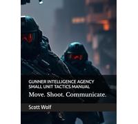 GUNNER INTELLIGENCE AGENCY SMALL UNIT TACTICS MANUAL: Move. Shoot. Communicate. Dominate