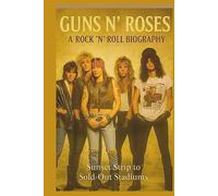 GUNS N' ROSES A ROCK 'N' ROLL BIOGRAPHY: From Sunset Strip to Sold-Out Stadiums