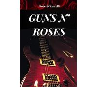GUNS N' ROSES: Die Geschichte, der Erfolg und die Legende von Guns n' Roses