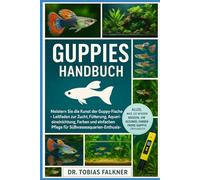 GUPPIES HANDBUCH: Meistern Sie die Kunst der Guppy-Fische Leitfaden zur Zucht, Fütterung, Aquarieneinrichtung, Farben und einfachen Pflege für Süßwasseraquarien-Enthusiasten
