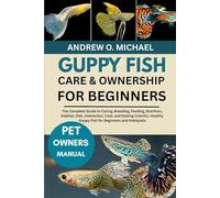 GUPPY FISH CARE & OWNERSHIP FOR BEGINNERS: The Complete Guide to Caring, Breeding, Feeding, Nutrition, Habitat, Diet, Interaction, Cost, and Raising ... Guppy Fish for Beginners and Hobbyists