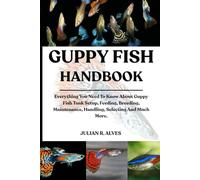 GUPPY FISH HANDBOOK: Everything You Need To Know About Guppy Fish Tank Setup, Feeding, Breeding, Maintenance, Handling, Selecting And Much More.