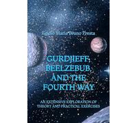 Gurdjieff, Beelzebub, and the Fourth Way: An Extensive Exploration of Theory and Practical Exercises