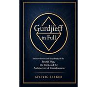 Gurdjieff in Full: An Introduction and Deep Study of the Fourth Way, the Work, and the Architecture of Consciousness