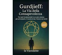 Gurdjieff: La Via della Consapevolezza: Tre testi fondamentali in un solo volume: per principianti, il ricordo di sé, il lavoro sui centri