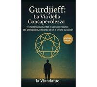 Gurdjieff: La Via della Consapevolezza: Tre testi fondamentali in un solo volume: per principianti, il ricordo di sé, il lavoro sui centri