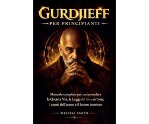 Gurdjieff per Principianti: Manuale completo per comprendere la Quarta Via, le Leggi del Tre e del Sette, i centri dell'uomo e il lavoro interiore.