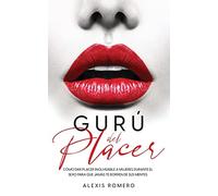 Gurú del Placer: Cómo Dar Placer Inolvidable a Mujeres Durante el Sexo para qu