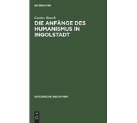 Gustav Bauch Die Anfänge Des Humanismus in Ingolstadt (Copertina rigida)
