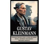 GUSTAV KLEINMANN: A Holocaust Survivor’s Story of Father-Son Courage, Survival, and Memory from Auschwitz (Independent Biography)