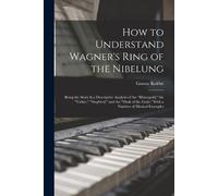 Gustav Kobbé How to Understand Wagner's Ring of the Nibelung; Being (Tascabile)