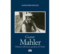 Gustav Mahler. Pellegrino dell'anima, guardiano del Tempo - Zignani Alessandro