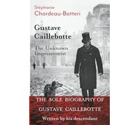 Gustave Caillebotte, The Unknown Impressionist: The sole biography written by his descendant