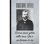 GUSTAVE EIFFEL: Dovrei essere geloso della torre. Lei è più famosa di me: Taccuino a righe per annotazioni. 120 pagine. Formato 6x9 (15,24 x 22,86 cm). Copertina flessibile.