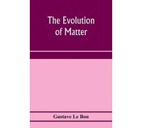 Gustave Le Bon The evolution of matter (Tascabile)