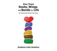Gustavo León Zenteno Give Them Roots, Wings and Bonds for Life (Tascabile)