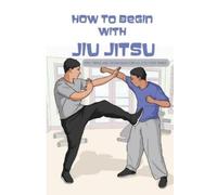 Gustavo Mooty How To Begin With Jiu Jitsu- Tips, Tricks And Techniqu (Tascabile)
