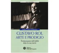 Gustavo Rol: arte e prodigio. Testimonianze dal'aldilà dopo la sua morte -...