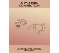 Gut-Brain Connection: A Four-Part Guide To Natural Stress, Anxiety, And Depression Management