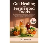 Gut Healing with Fermented Foods: A Complete Guide to Understanding, Restoring, and Strengthening your Gut with Simple Recipes for Sauerkraut, Kombucha, Kimchi, and More