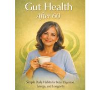GUT HEALTH AFTER 60: SIMPLE DAILY HABITS FOR BETTER DIGESTION, ENERGY, AND LONGEVITY