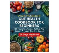 GUT HEALTH COOKBOOK FOR BEGINNERS: 100 Nourishing Recipes to Heal and Support a Happy Digestive System
