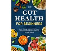 Gut Health for Beginners: Boost Energy, Balance Weight, and Transform Your Wellness Through the Microbiome