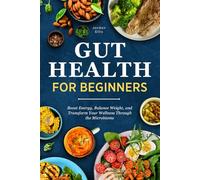 Gut Health for Beginners: Boost Energy, Balance Weight, and Transform Your Wellness Through the Microbiome